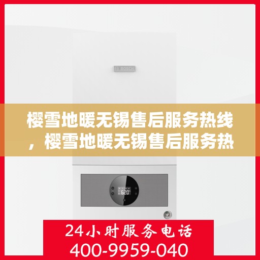 樱雪地暖无锡售后服务热线，樱雪地暖无锡售后服务热线，专业团队，温暖您的冬日生活