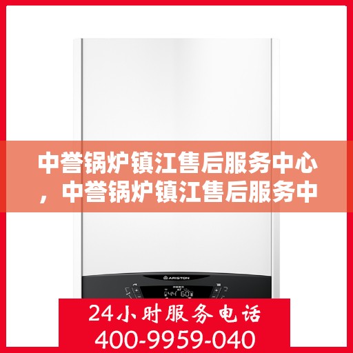 中誉锅炉镇江售后服务中心，中誉锅炉镇江售后服务中心，专业维修与优质服务并重