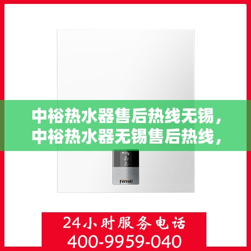 中裕热水器售后热线无锡，中裕热水器无锡售后热线，专业维修服务热线启动，解决您的热水器问题！