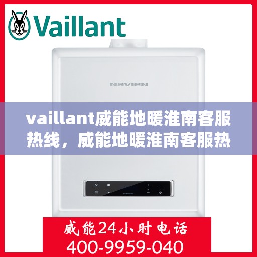 vaillant威能地暖淮南客服热线，威能地暖淮南客服热线，专业解答，温暖您的冬季