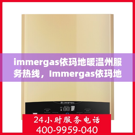 immergas依玛地暖温州服务热线，Immergas依玛地暖温州服务热线，专业温暖，一触即达