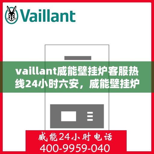 vaillant威能壁挂炉客服热线24小时六安，威能壁挂炉六安24小时客服热线全面服务