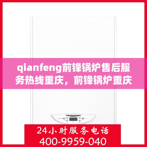qianfeng前锋锅炉售后服务热线重庆，前锋锅炉重庆售后服务热线，专业解决您的锅炉问题
