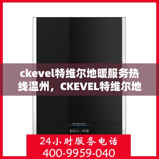 ckevel特维尔地暖服务热线温州，CKEVEL特维尔地暖温州服务热线，专业品质，温暖您的生活
