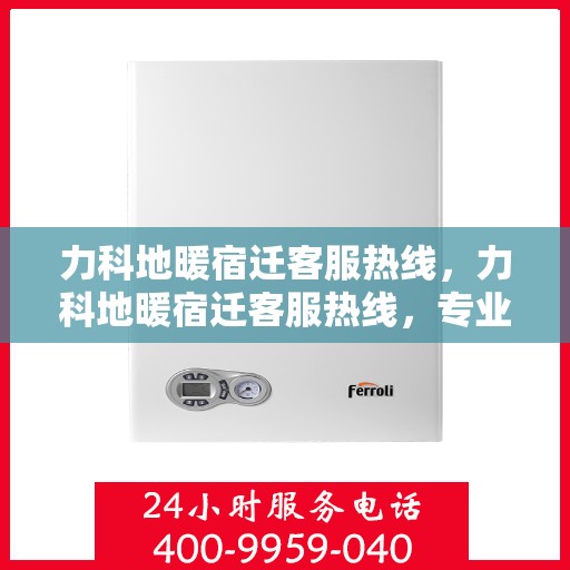 力科地暖宿迁客服热线，力科地暖宿迁客服热线，专业解答，温暖您的生活