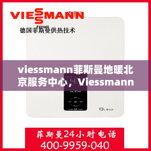 viessmann菲斯曼地暖北京服务中心，Viessmann菲斯曼地暖北京服务中心，专业温暖您的生活