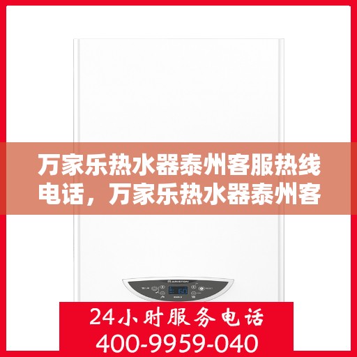 万家乐热水器泰州客服热线电话，万家乐热水器泰州客服热线——您的贴心服务热线电话