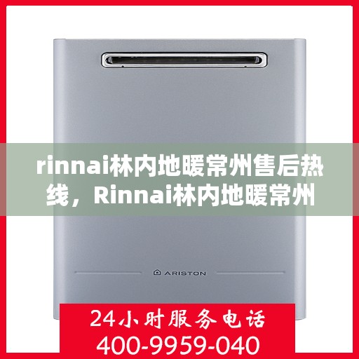 rinnai林内地暖常州售后热线，Rinnai林内地暖常州售后服务热线全解析