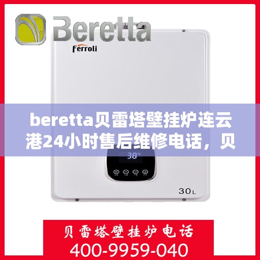 beretta贝雷塔壁挂炉连云港24小时售后维修电话，贝雷塔壁挂炉连云港售后维修热线，全天候服务保障，专业解决您的壁挂炉问题！