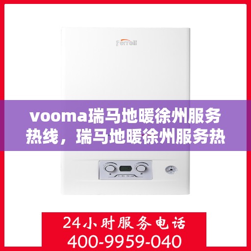 vooma瑞马地暖徐州服务热线，瑞马地暖徐州服务热线，专业温暖您的生活