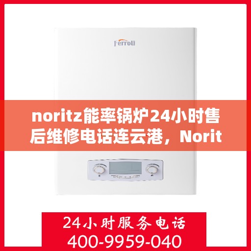 noritz能率锅炉24小时售后维修电话连云港，Noritz能率锅炉连云港24小时售后维修服务热线