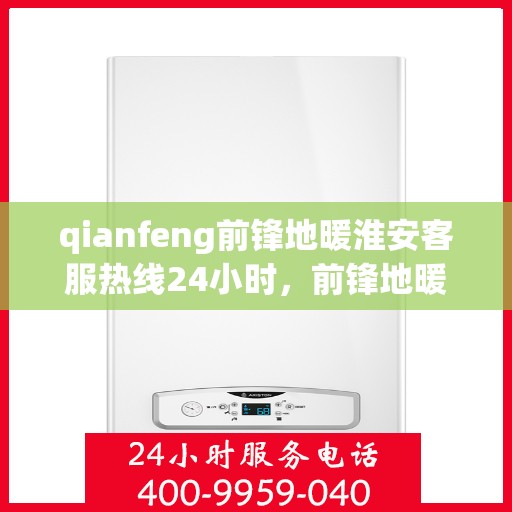 qianfeng前锋地暖淮安客服热线24小时，前锋地暖淮安客服热线全天候服务，温暖无忧！