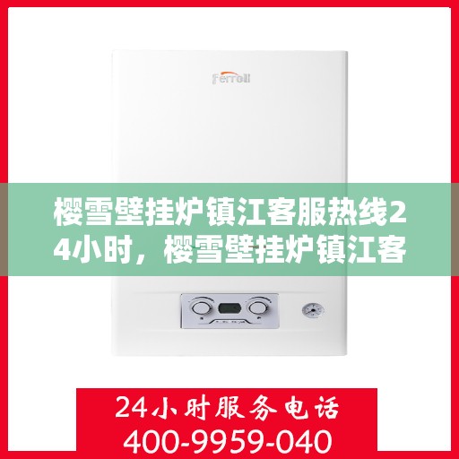 樱雪壁挂炉镇江客服热线24小时，樱雪壁挂炉镇江客服热线全天候为您服务