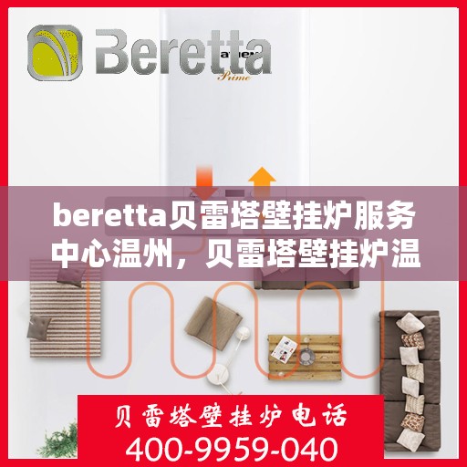beretta贝雷塔壁挂炉服务中心温州，贝雷塔壁挂炉温州服务中心，专业维修与贴心服务