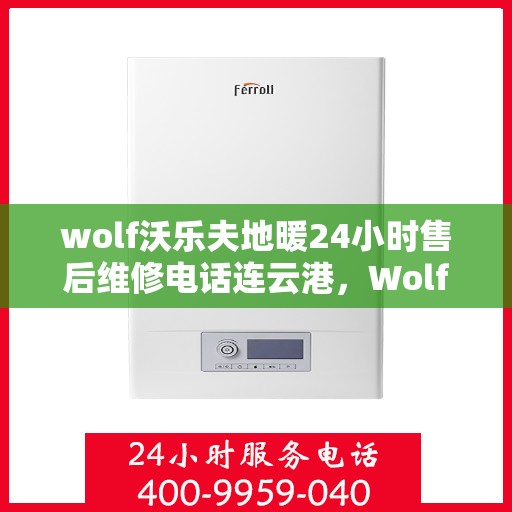 wolf沃乐夫地暖24小时售后维修电话连云港，Wolf沃乐夫地暖连云港专业售后维修团队，全天候服务，保障您的温暖时光