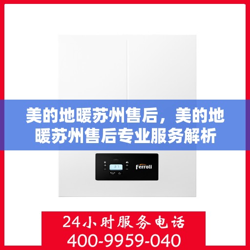 美的地暖苏州售后，美的地暖苏州售后专业服务解析