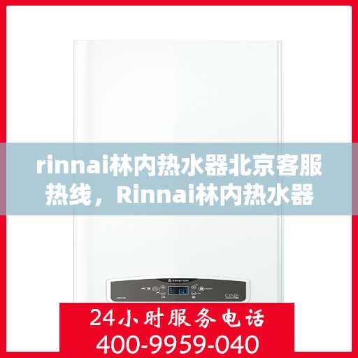 rinnai林内热水器北京客服热线，Rinnai林内热水器北京客服热线，专业解答，温暖您的生活