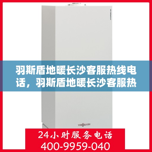羽斯盾地暖长沙客服热线电话，羽斯盾地暖长沙客服热线详解，一站式服务，温暖您的生活