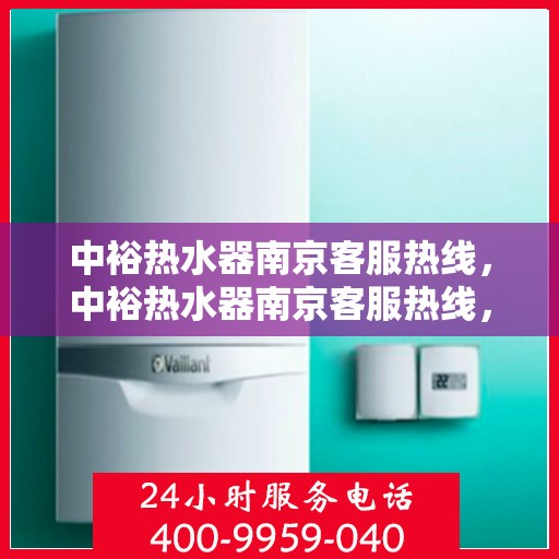 中裕热水器南京客服热线，中裕热水器南京客服热线，专业解决您的热水问题，贴心服务温暖家园。