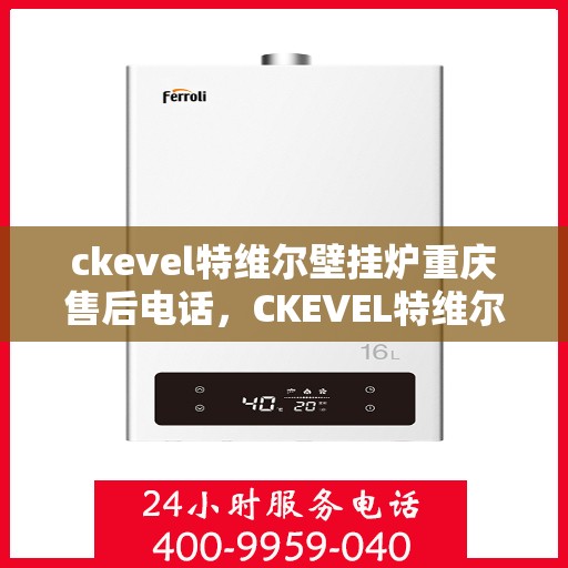 ckevel特维尔壁挂炉重庆售后电话，CKEVEL特维尔壁挂炉重庆售后服务中心联系电话