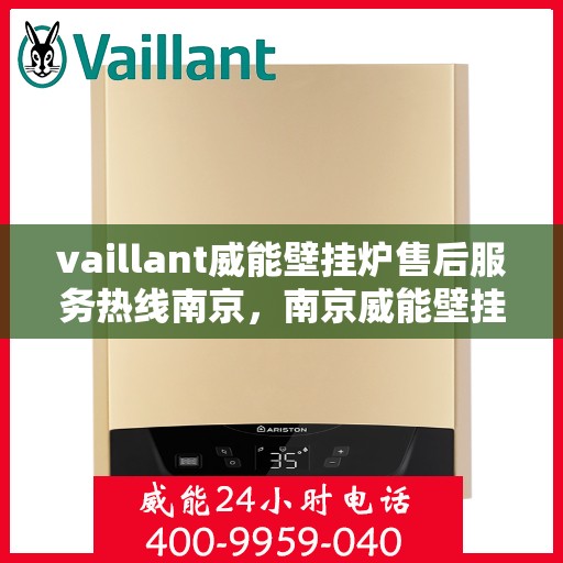 vaillant威能壁挂炉售后服务热线南京，南京威能壁挂炉售后服务热线详解，专业团队为您排忧解难