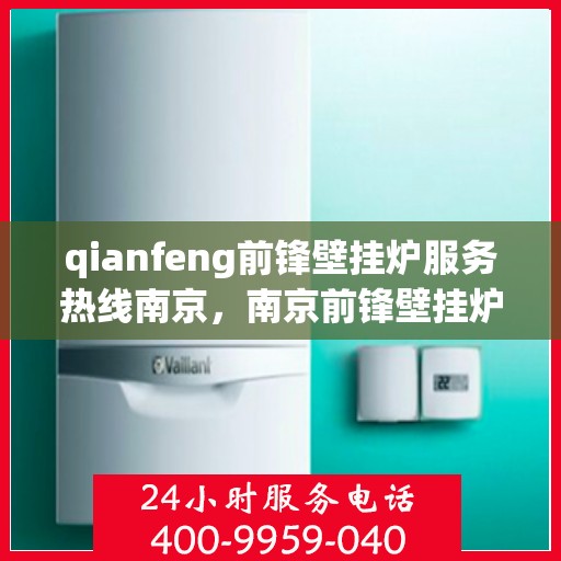 qianfeng前锋壁挂炉服务热线南京，南京前锋壁挂炉服务热线——专业售后，温暖您的生活