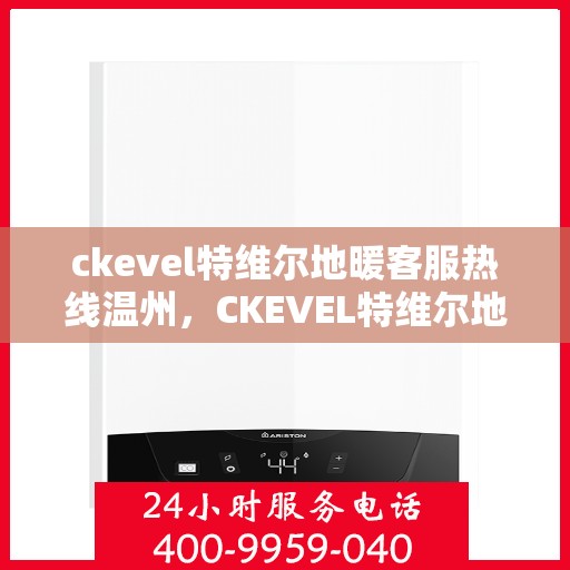 ckevel特维尔地暖客服热线温州，CKEVEL特维尔地暖温州客服热线全解析