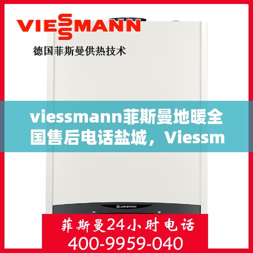 viessmann菲斯曼地暖全国售后电话盐城，Viessmann菲斯曼地暖盐城售后热线，专业维修服务团队为您解答