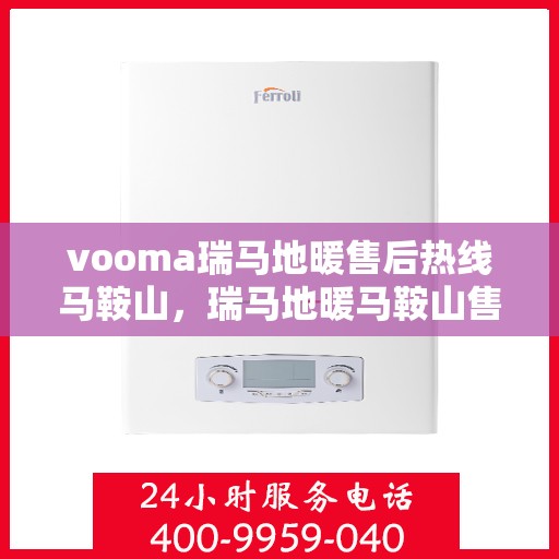 vooma瑞马地暖售后热线马鞍山，瑞马地暖马鞍山售后热线专业服务，解决您的地暖问题
