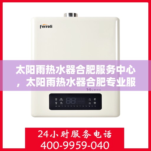 太阳雨热水器合肥服务中心，太阳雨热水器合肥专业服务中心，高效服务，温暖您的生活
