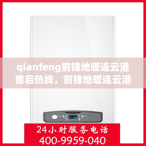 qianfeng前锋地暖连云港售后热线，前锋地暖连云港售后热线——专业服务的温暖连接