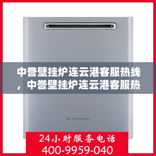中誉壁挂炉连云港客服热线，中誉壁挂炉连云港客服热线，专业解答，温暖您的生活