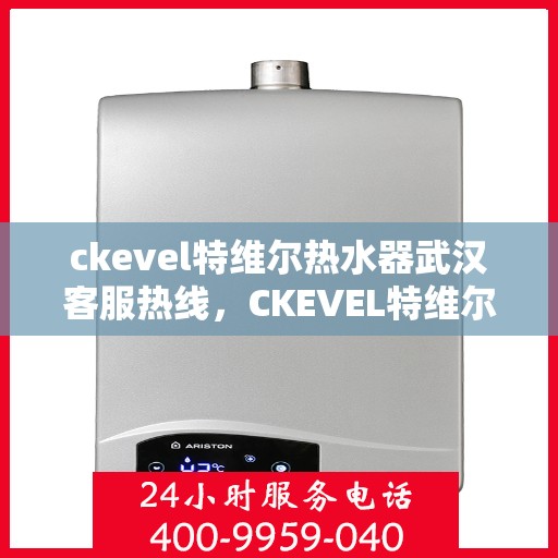ckevel特维尔热水器武汉客服热线，CKEVEL特维尔热水器武汉客服热线，专业解答，贴心服务