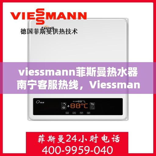 viessmann菲斯曼热水器南宁客服热线，Viessmann菲斯曼热水器南宁客服热线全解析