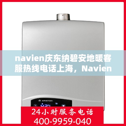 navien庆东纳碧安地暖客服热线电话上海，Navien庆东纳碧安地暖上海客服热线电话及售后服务支持