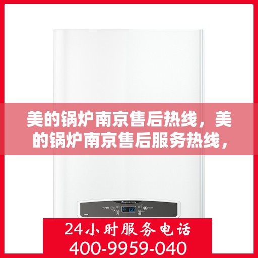 美的锅炉南京售后热线，美的锅炉南京售后服务热线，专业解决您的锅炉问题