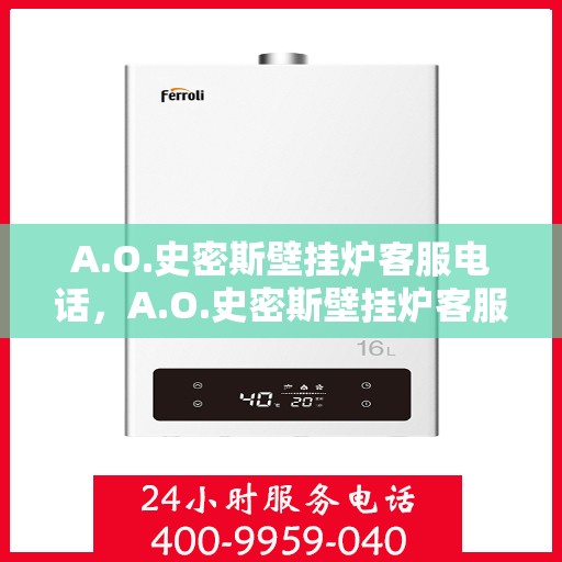 A.O.史密斯壁挂炉客服电话，A.O.史密斯壁挂炉客服热线及售后服务指南