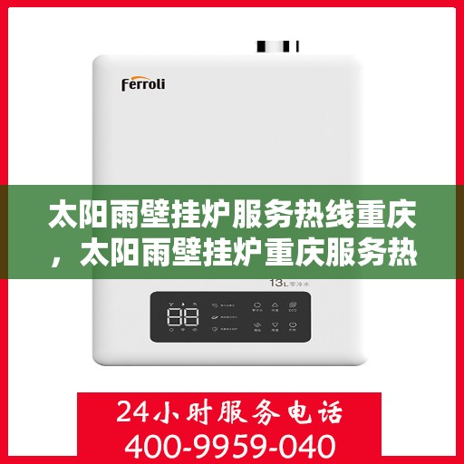 太阳雨壁挂炉服务热线重庆，太阳雨壁挂炉重庆服务热线，专业解决您的采暖问题