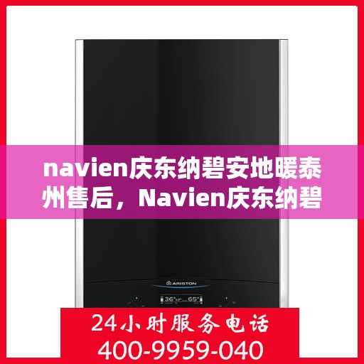 navien庆东纳碧安地暖泰州售后，Navien庆东纳碧安地暖泰州售后服务详解