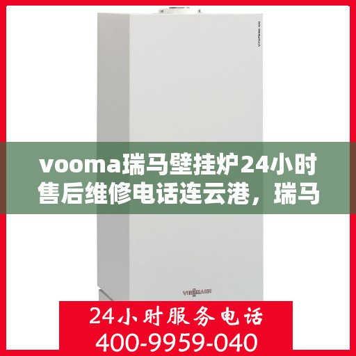 vooma瑞马壁挂炉24小时售后维修电话连云港，瑞马壁挂炉连云港售后维修热线，全天候服务保障
