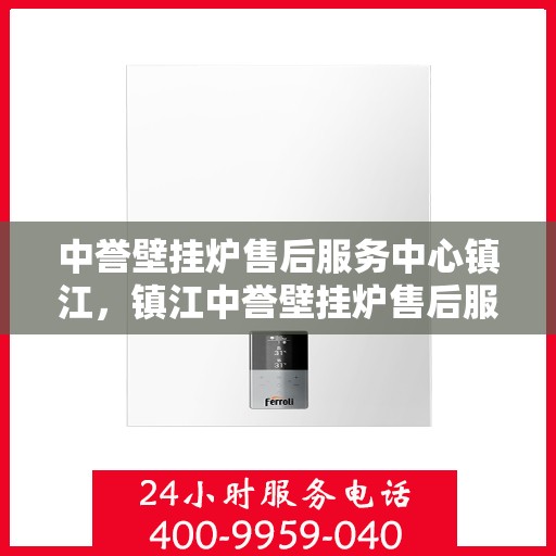 中誉壁挂炉售后服务中心镇江，镇江中誉壁挂炉售后服务中心，专业维修，贴心服务