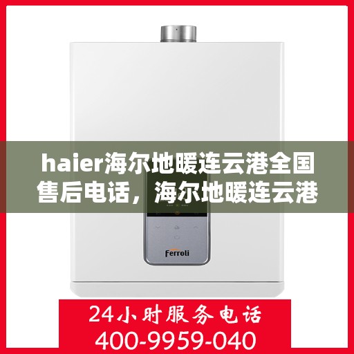 haier海尔地暖连云港全国售后电话，海尔地暖连云港售后服务热线，专业解决您的地暖问题