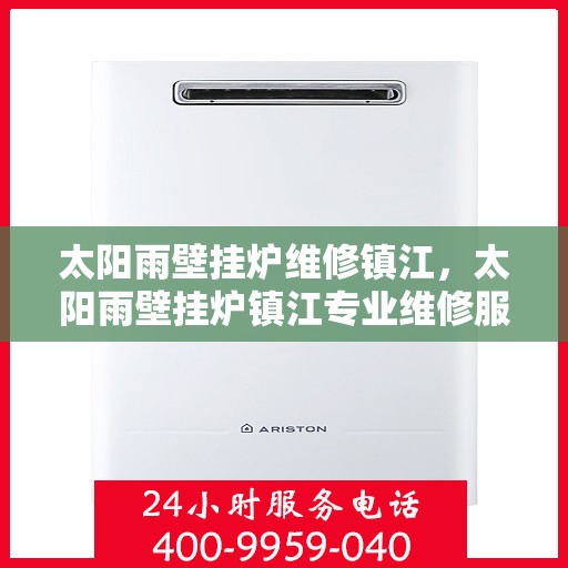 太阳雨壁挂炉维修镇江，太阳雨壁挂炉镇江专业维修服务