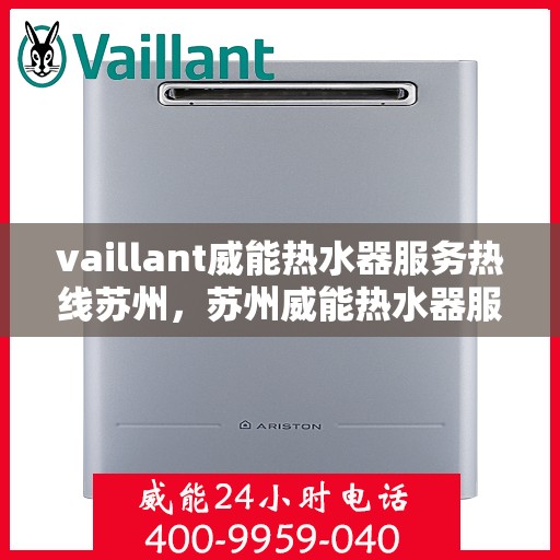vaillant威能热水器服务热线苏州，苏州威能热水器服务热线专业解答，贴心保障您的温暖生活