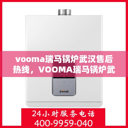 vooma瑞马锅炉武汉售后热线，VOOMA瑞马锅炉武汉售后服务热线，专业团队为您提供贴心服务