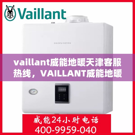 vaillant威能地暖天津客服热线，VAILLANT威能地暖天津客服热线全解析