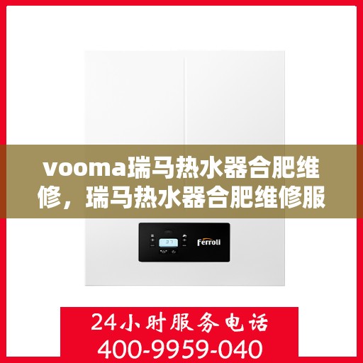 vooma瑞马热水器合肥维修，瑞马热水器合肥维修服务解析