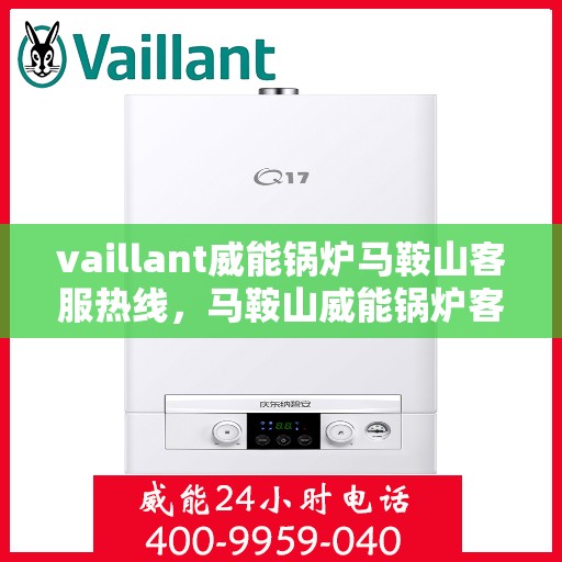 vaillant威能锅炉马鞍山客服热线，马鞍山威能锅炉客服热线，专业支持与解决方案一站解决