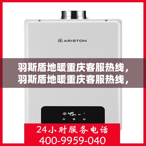 羽斯盾地暖重庆客服热线，羽斯盾地暖重庆客服热线，专业解答，温暖您的生活
