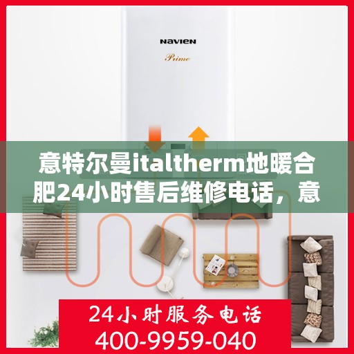 意特尔曼italtherm地暖合肥24小时售后维修电话，意特尔曼italtherm地暖专业售后维修团队全天候服务热线，合肥地区全天候响应！